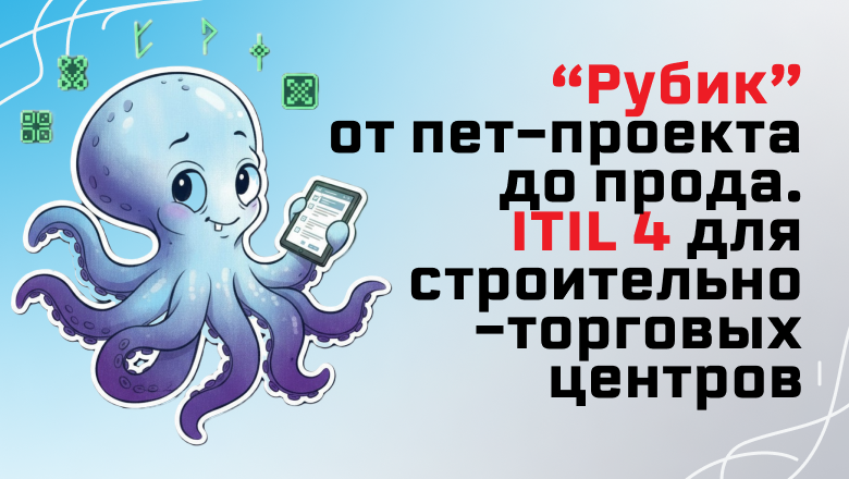 “Рубик” от пет-проекта до прода или ITIL 4 для строительно-торговых центров. Петрович-Тех
